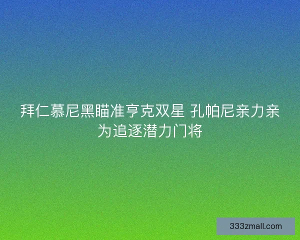 拜仁慕尼黑瞄准亨克双星 孔帕尼亲力亲为追逐潜力门将