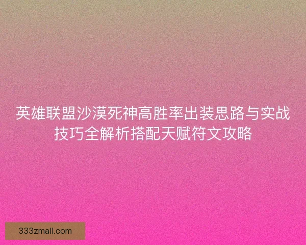 英雄联盟沙漠死神高胜率出装思路与实战技巧全解析搭配天赋符文攻略