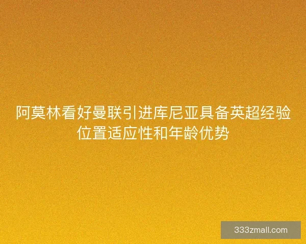 阿莫林看好曼联引进库尼亚具备英超经验位置适应性和年龄优势