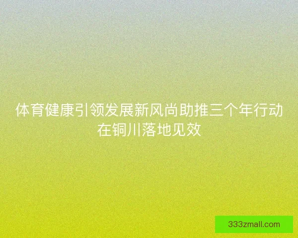 体育健康引领发展新风尚助推三个年行动在铜川落地见效