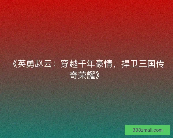 《英勇赵云：穿越千年豪情，捍卫三国传奇荣耀》