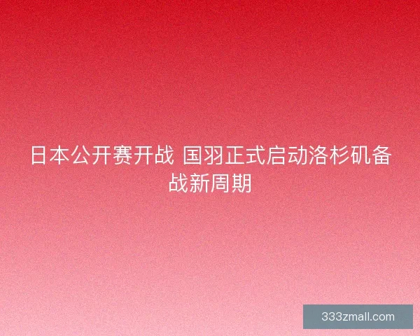 日本公开赛开战 国羽正式启动洛杉矶备战新周期