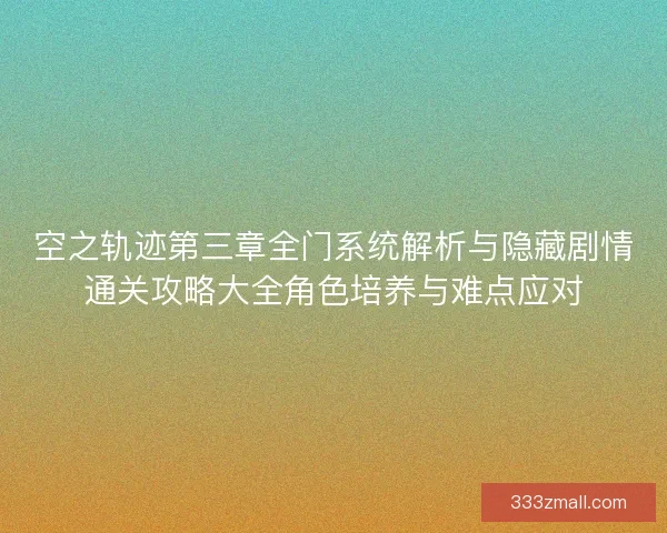 空之轨迹第三章全门系统解析与隐藏剧情通关攻略大全角色培养与难点应对