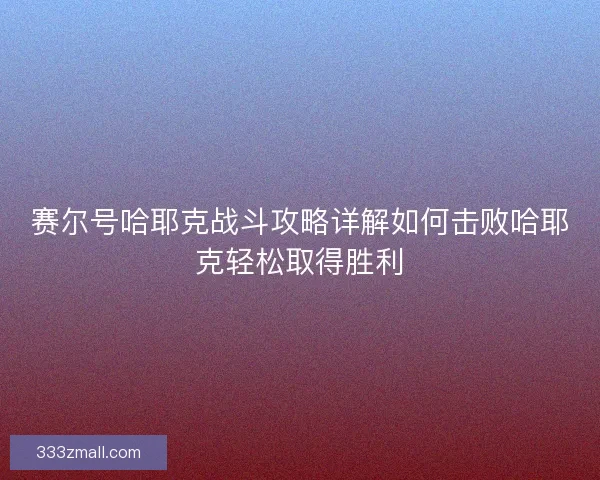 赛尔号哈耶克战斗攻略详解如何击败哈耶克轻松取得胜利
