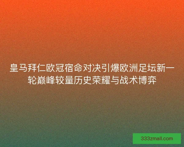 皇马拜仁欧冠宿命对决引爆欧洲足坛新一轮巅峰较量历史荣耀与战术博弈