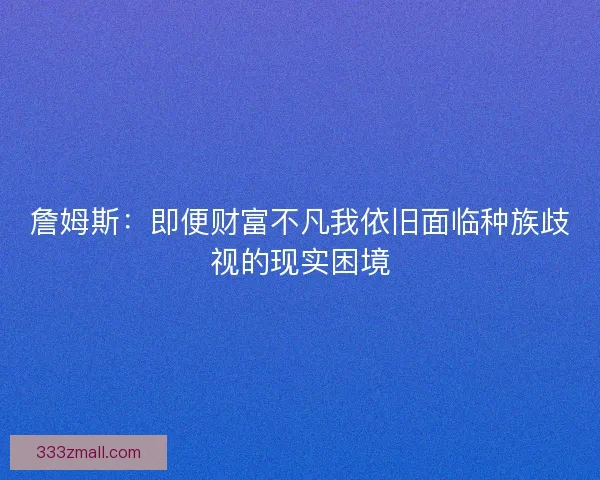 詹姆斯：即便财富不凡我依旧面临种族歧视的现实困境