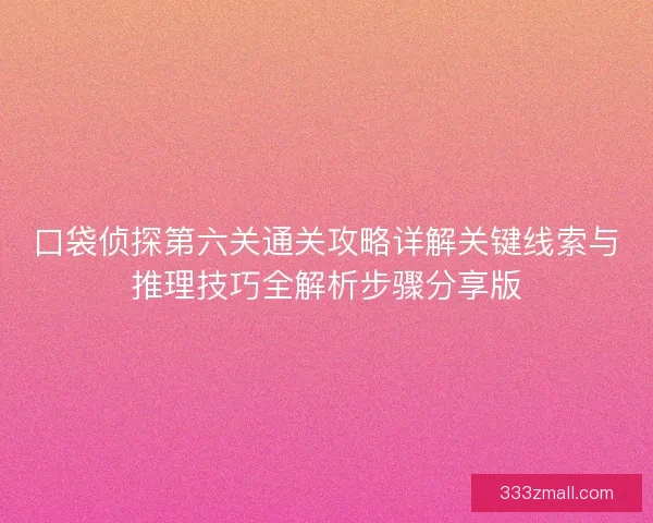 口袋侦探第六关通关攻略详解关键线索与推理技巧全解析步骤分享版
