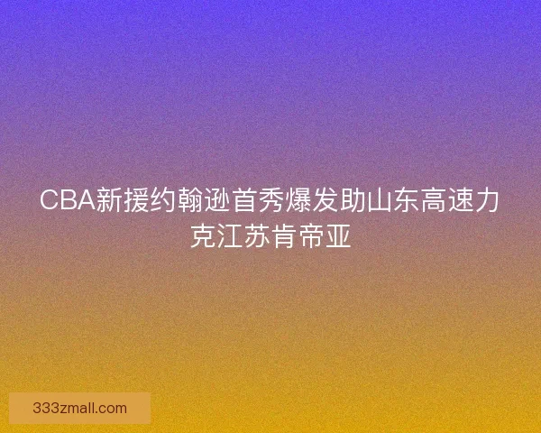 CBA新援约翰逊首秀爆发助山东高速力克江苏肯帝亚