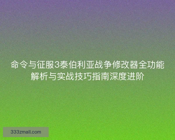 命令与征服3泰伯利亚战争修改器全功能解析与实战技巧指南深度进阶