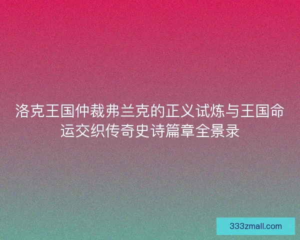 洛克王国仲裁弗兰克的正义试炼与王国命运交织传奇史诗篇章全景录