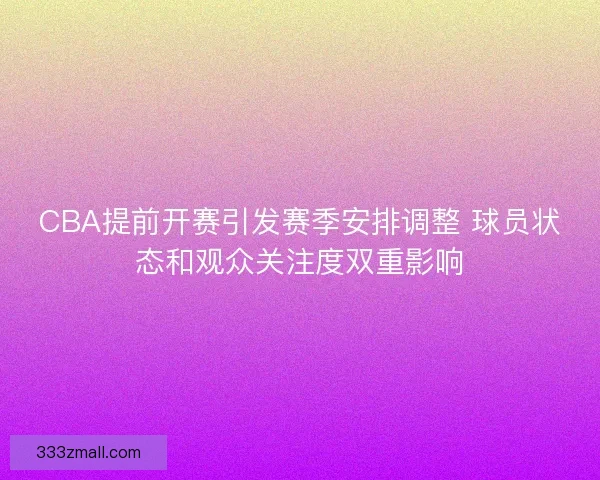 CBA提前开赛引发赛季安排调整 球员状态和观众关注度双重影响