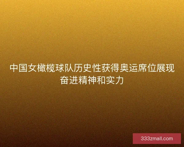 中国女橄榄球队历史性获得奥运席位展现奋进精神和实力