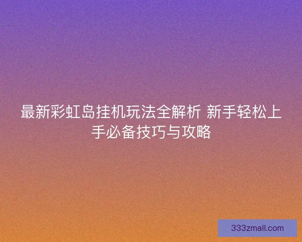 最新彩虹岛挂机玩法全解析 新手轻松上手必备技巧与攻略
